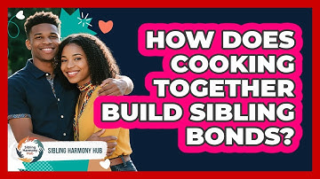 How Does Cooking Together Build Sibling Bonds? - Sibling Harmony Hub