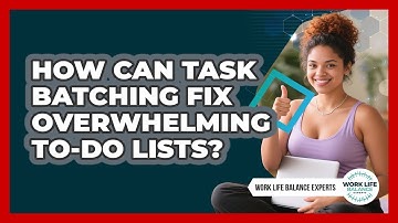 How Can Task Batching Fix Overwhelming To-do Lists? - Work Life Balance Experts