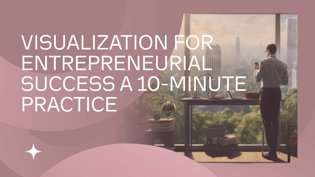 Visualization for Entrepreneurial Success A 10 Minute Practice