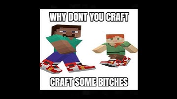why dont you go craft some bitches?
