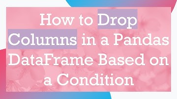 How to Drop Columns in a Pandas DataFrame Based on a Condition