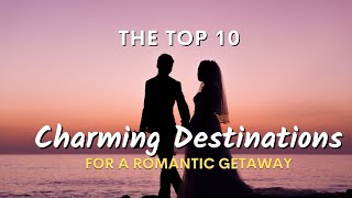 The Top 10 Charming Destinations for a Romantic Getaway
