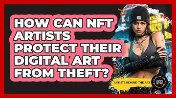 How Can NFT Artists Protect Their Digital Art From Theft? - Artists Behind the Art