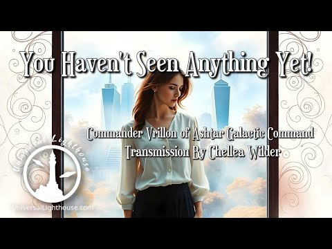 You Haven't Seen Anything Yet! ~ Commander Vrillon of Ashtar...