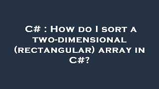 C# : How do I sort a two-dimensional (rectangular) array in C#?
