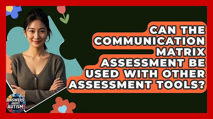 Can The Communication Matrix Assessment Be Used With Other Assessment Tools? - Answers About Autism