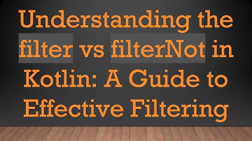 Understanding the filter vs filterNot in Kotlin: A Guide to Effective Filtering