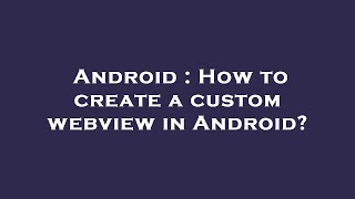 Android : How to create a custom webview in Android?