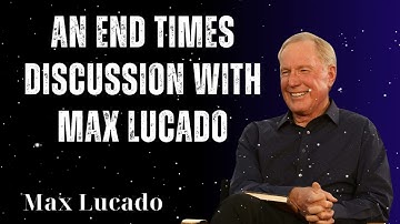 An End Times Discussion with Max Lucado - Minister Max Lucado