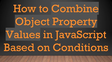 How to Combine Object Property Values in JavaScript Based on Conditions