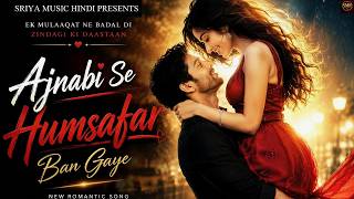 Ajnabi Se Humsafar Ban Gaye | New Hindi Song 2026 | Latest Bollywood Love Song | Sriya Music Hindi