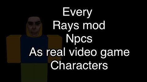 Every Rays mod npcs as video game characters