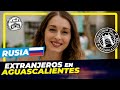 EXTRANJEROS en AGUASCALIENTES 🇷🇺 - RUSIA ( Liana)