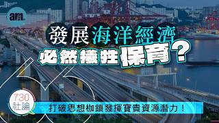發展海洋經濟必然犧牲保育？社論：打破思想枷鎖發揮寶貴資源潛力！丨海洋丨經濟丨保育丨金融丨發展丨香港新聞丨#am730 #730社論 #社論