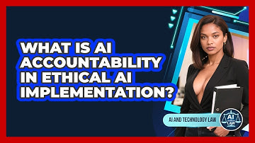 What Is AI Accountability In Ethical AI Implementation? - AI and Technology Law