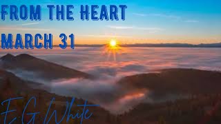 Daily Devotionals:From the Heart by E.G White 31/03