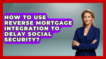How To Use Reverse Mortgage Integration To Delay Social Security? - Get Retirement Help