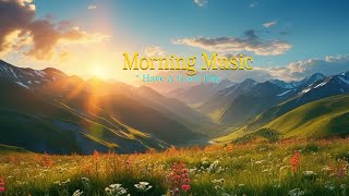 GOOD MORNING MUSIC - Happy and Positive Energy - Peaceful Music for Stress Relief, Study, Meditation