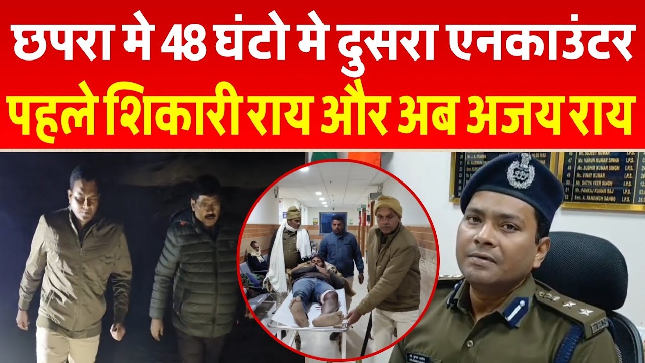 छपरा मे 48 घंटो मे दुसरा एनकाउंटर, पहले शिकारी राय और अब अजय राय एनकाउंटर के बाद गिरफ्तार...