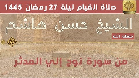 الشيخ حسن هاشم - من سورة نوح الي المدثر - صلاة القيام - ليلة 27 - 1445