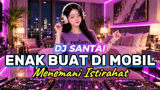 DJ SANTAI🎵 ENAK DI MOBIL | BIKIN BETAH DI KAMAR | SLOW DJ REMIX