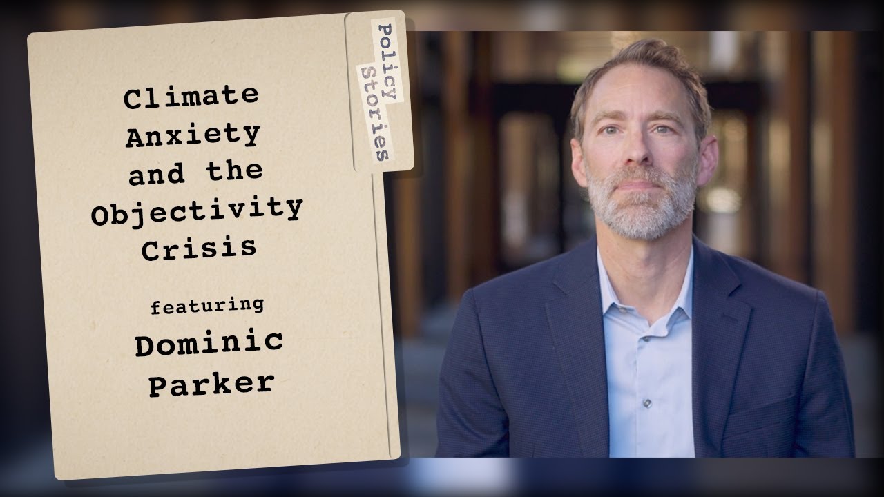 Climate Anxiety and the Objectivity Crisis | Policy Stories with Dominic Parker
