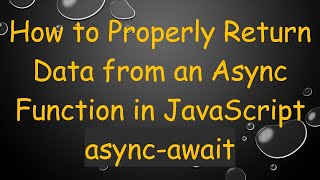 How to Properly Return Data from an Async Function in JavaScript async-await
