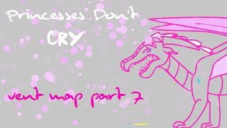 Princesses Don't Cry Vent MAP Part 7