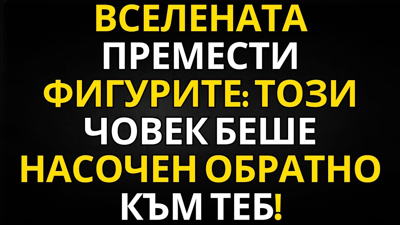 ПОСЛАНИЕ ОТ АНГЕЛИТЕ | ВСЕЛЕНАТА ПРЕМЕСТИ ФИГУРИТЕ: ТОЗИ ЧОВЕК БЕШЕ НАСОЧЕН ОБРАТНО КЪМ ТЕБ!