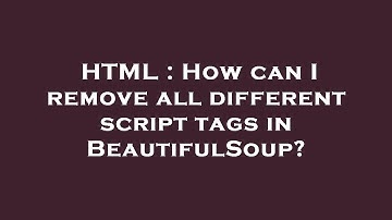 HTML : How can I remove all different script tags in BeautifulSoup?