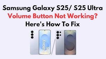 Samsung Galaxy S25/ S25 Ultra Volume Button Not Working? Here