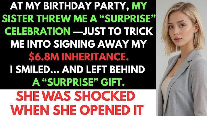 My Sister Threw Me a Birthday Party — Just to Steal My $6.8M Inheritance. But I Shocked Her.
