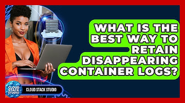 What Is The Best Way To Retain Disappearing Container Logs? - Cloud Stack Studio