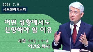 [순복음대구교회 금요철야기도회] 이건호 목사 2021년 7월 9일(시편 113편 1~9절) 어떤 상황에서도 찬양해야 할 이유