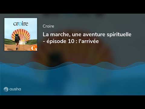 La marche, une aventure spirituelle - épisode 10 : l'arrivée