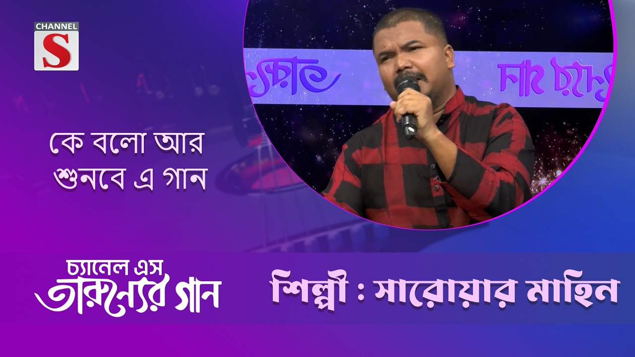 কে বলো আর শুনবে এ গান | সারোয়ার মাহিম | channel s entertainment