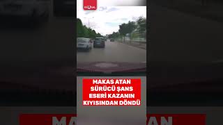 Makas Atan Sürücü Şans Eseri Kazanın Kıyısından Döndü