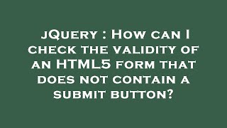 jQuery : How can I check the validity of an HTML5 form that does not contain a submit button