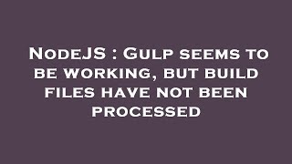 NodeJS : Gulp seems to be working, but build files have not been processed
