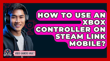How To Use An Xbox Controller On Steam Link Mobile? - Video Gamers Vault