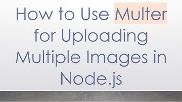 How to Use Multer for Uploading Multiple Images in Node.js