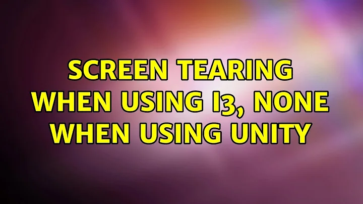 Ubuntu: Screen tearing when using i3, none when using unity
