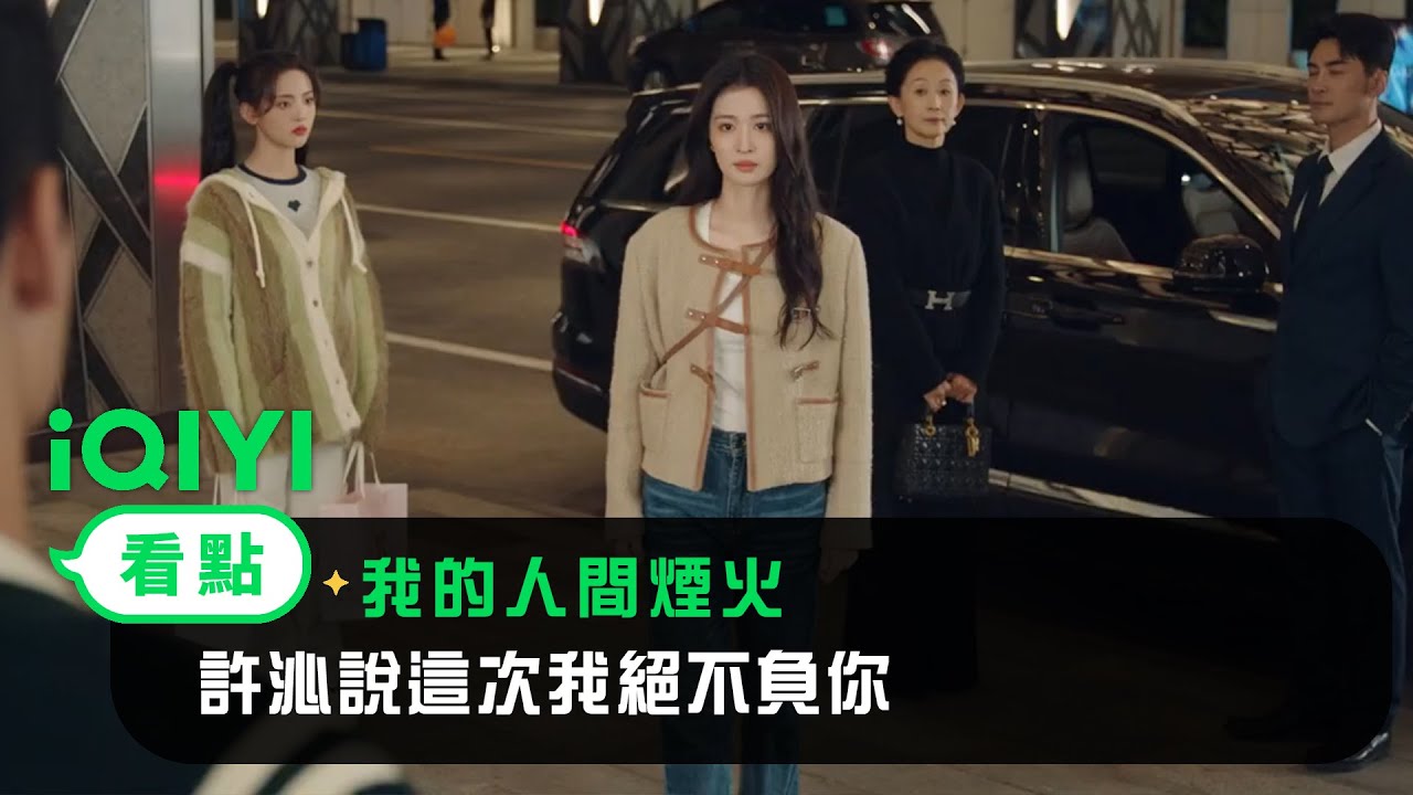 《我的人間煙火》EP30看點：許沁說這次我絕不負你 | 愛奇藝