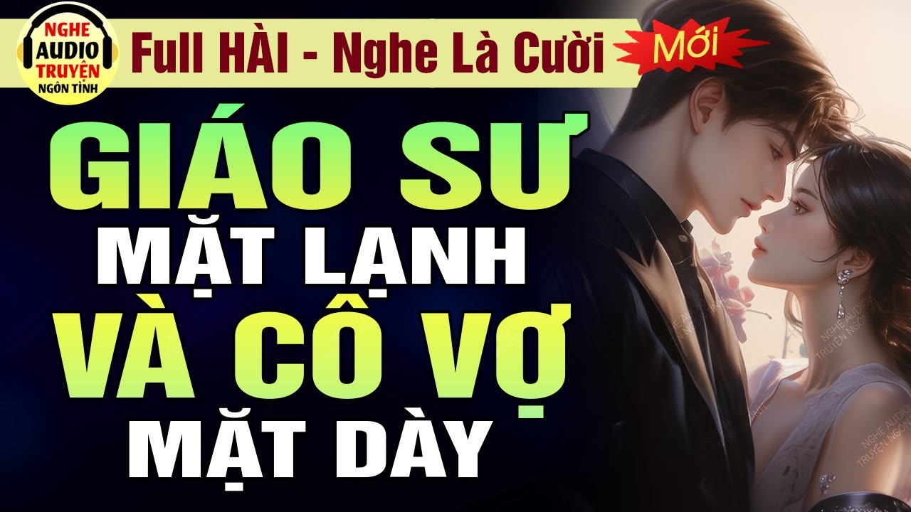 Full CỰC HÀI: Giáo Sư Mặt Lạnh Và Cô Vợ Mặt Dày | Đọc Truyện Ngôn Tình Hài Hước Hay | MC Hạ Vũ
