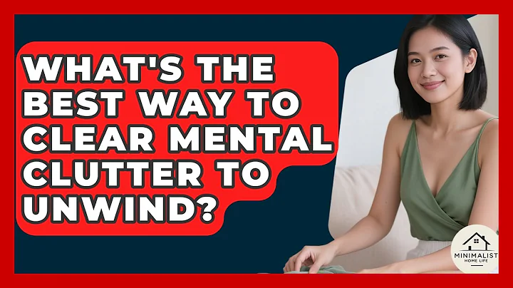 What's The Best Way To Clear Mental Clutter To Unwind? - Minimalist Home Life