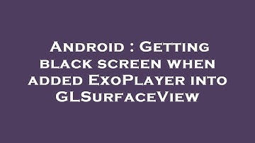 Android : Getting black screen when added ExoPlayer into GLSurfaceView
