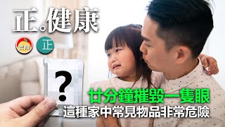 20210918C 廿分鐘摧毀一隻眼,這種家中常見物品非常危險! | 正。健康