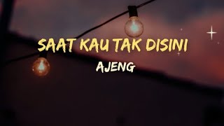 Saat Kau Tak Disini - Ajeng (lirik lagu)