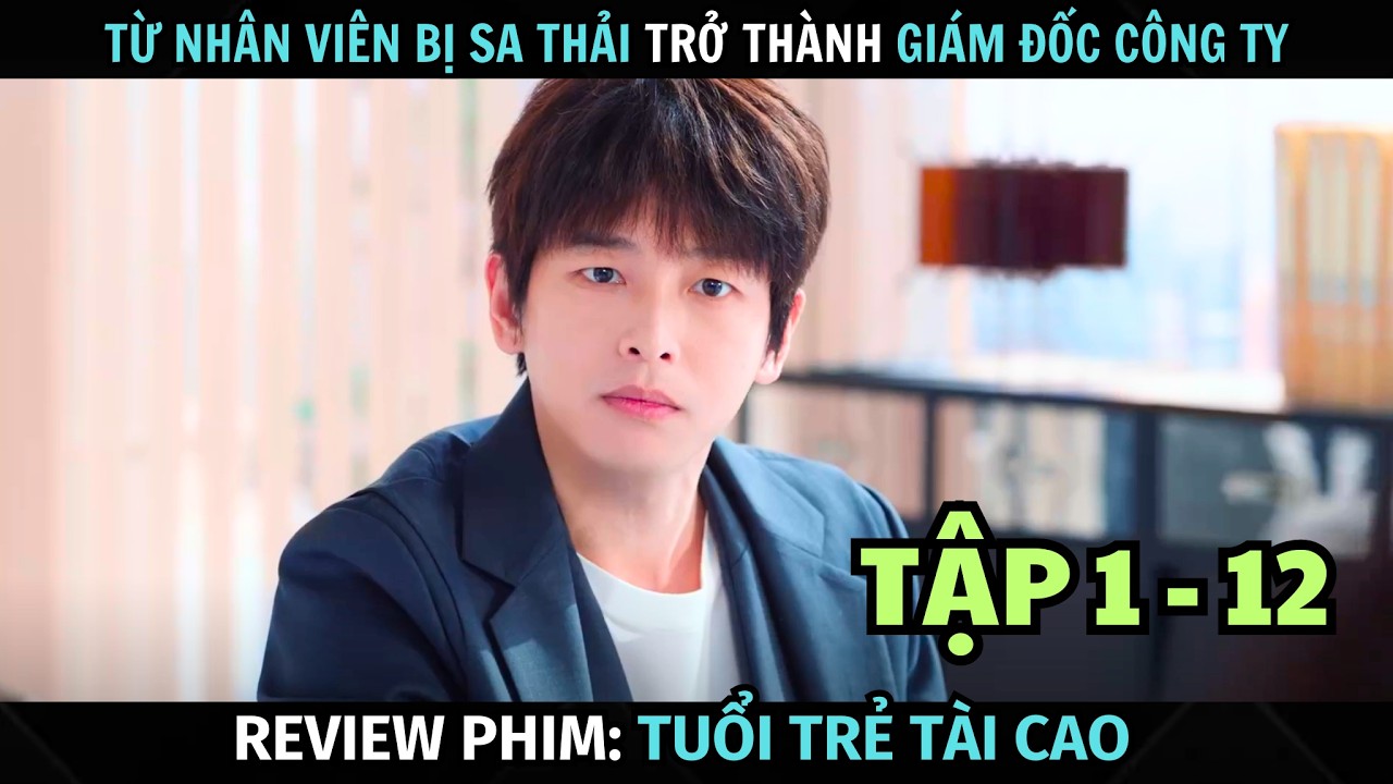 [ Review Phim ] Tuổi Trẻ Tài Cao | Tập 1 - 12 | Từ Nhân Viên Bị Sa Thải Trở Thành Giám Đốc Công Ty