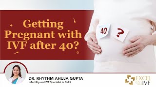 Getting Pregnant with IVF after 40? Dr Rhythm Gupta - IVF Specialist in Delhi, Excel IVF